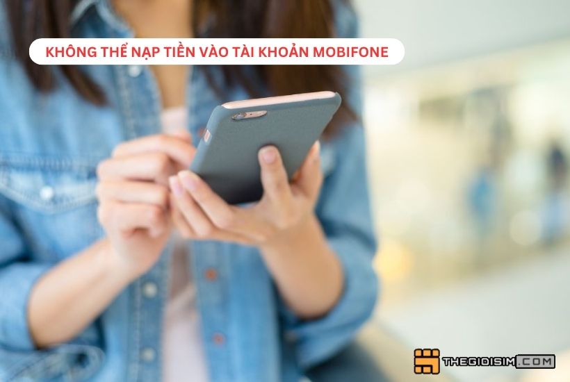 Nguyên nhân không thể nạp tiền vào tài khoản Mobifone và giải pháp khắc phục