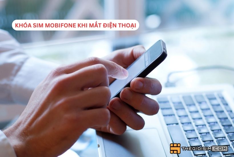 Hướng dẫn khóa sim Mobifone khi mất điện thoại người dùng cần biết 