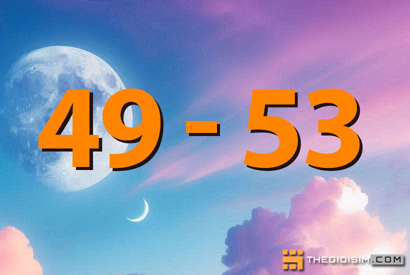 Số điện thoại đuôi 49 53 có xấu không? Ý nghĩa thực sự của cặp số 49, 53