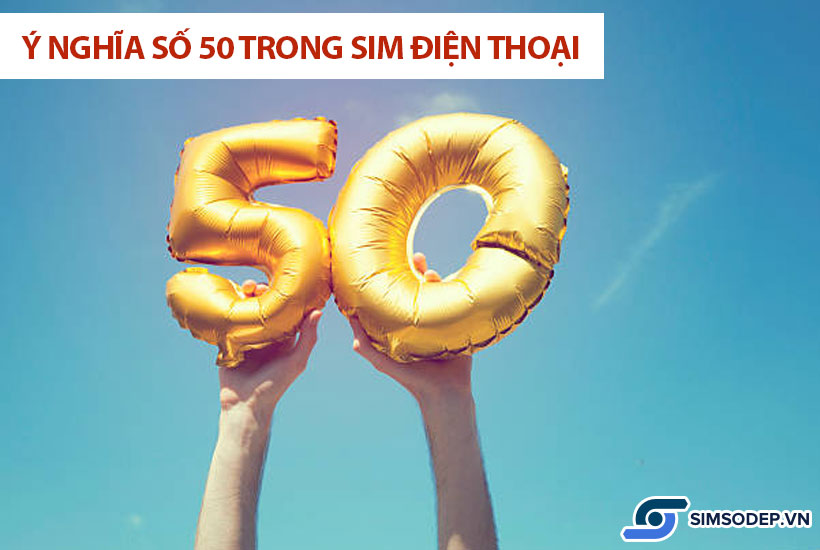 Ý nghĩa số 50 trong phong thủy, ý nghĩa số 50 trong sim điện thoại?