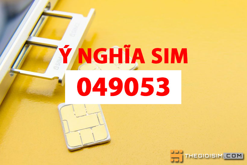 Sim số đẹp 049053 có ý nghĩa gì? Địa chỉ mua sim đuôi 049053 chính chủ